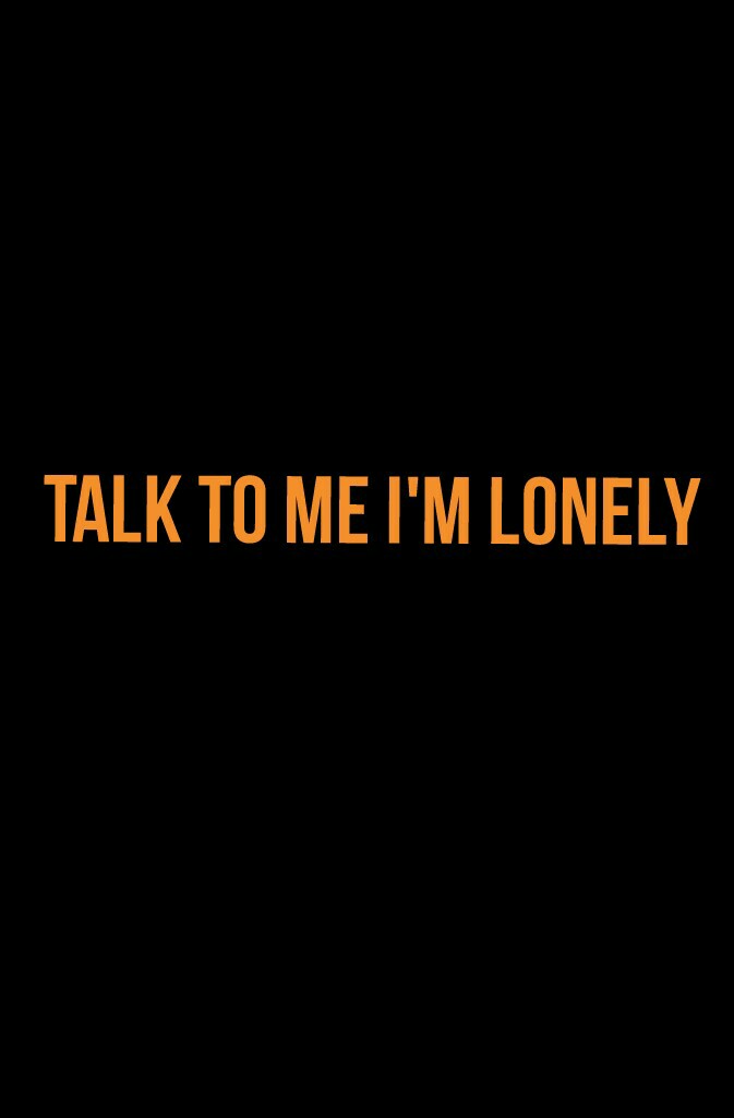 Talk to me I'm lonely