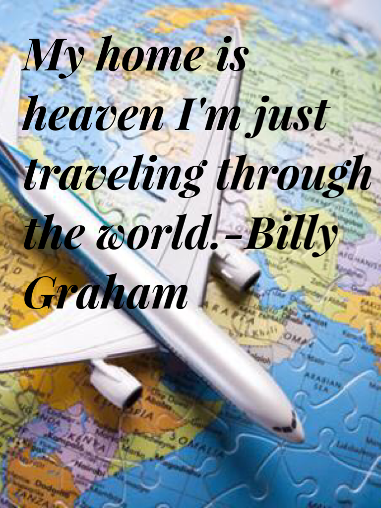 My home is heaven I'm just traveling through the world.-Billy Graham 