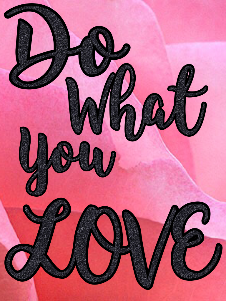 Do what u love!