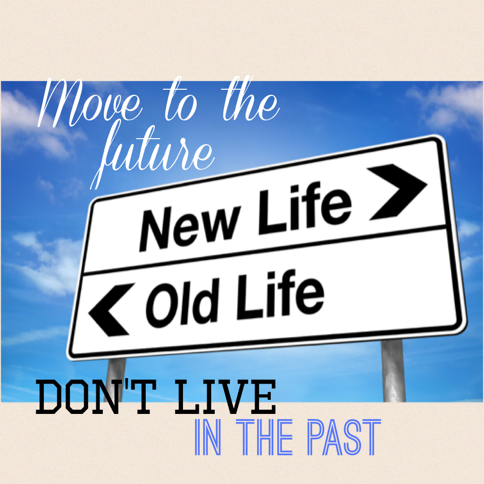 Move to the future don't live in the past. 