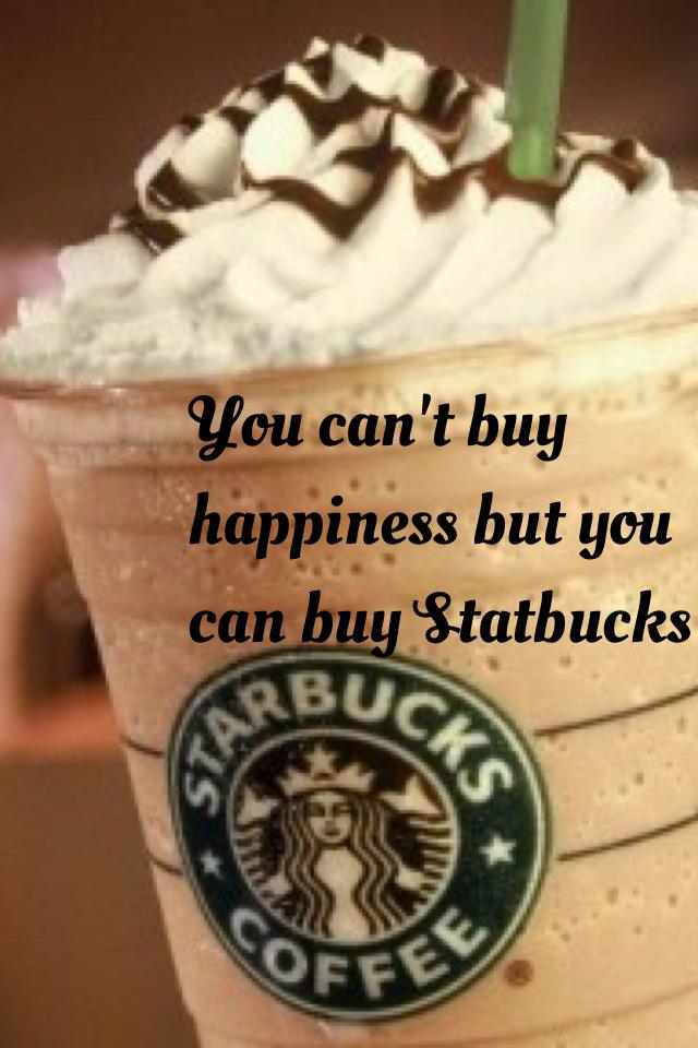 You can't buy happiness but you can buy Statbucks 
Follow for followxxx