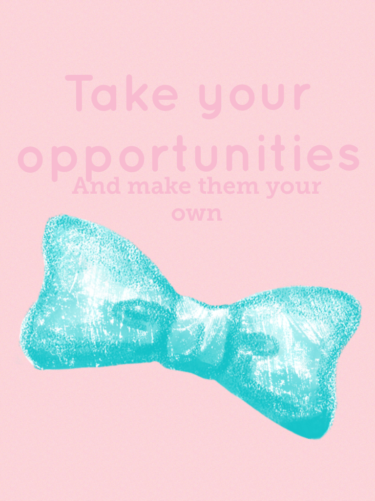 Take your opportunities 