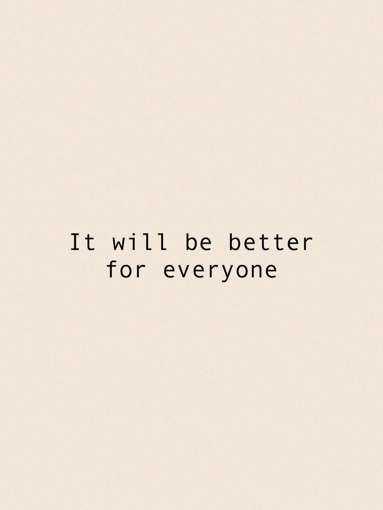 It will be better for everyone