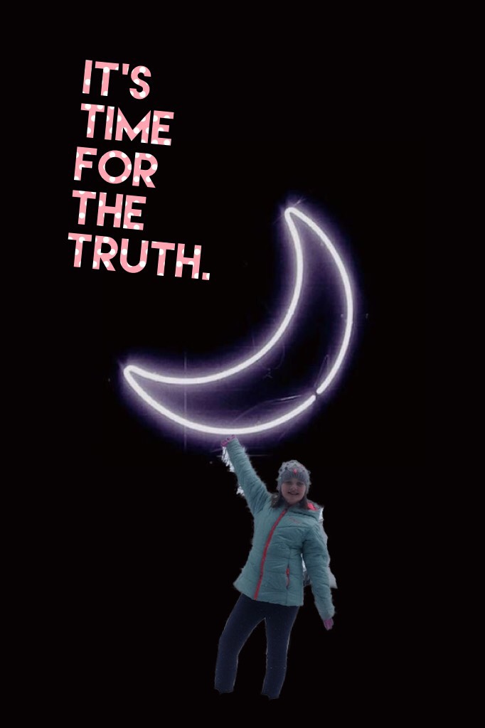 It’s time for the truth. I hold up the moon