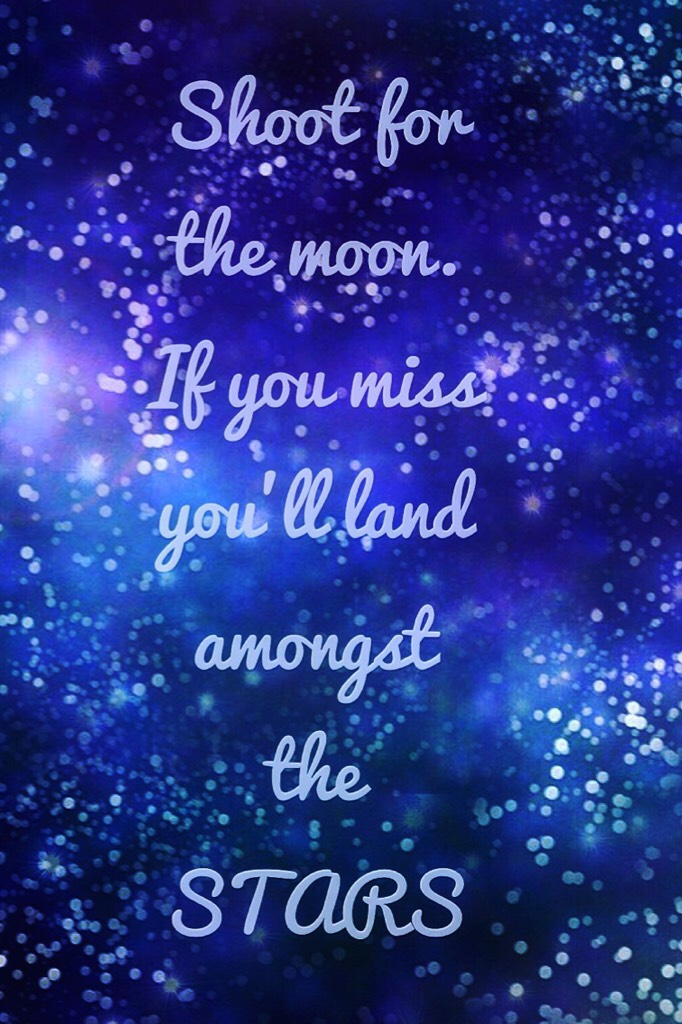 Shoot for the moon. If you miss you'll land amongst the STARS!