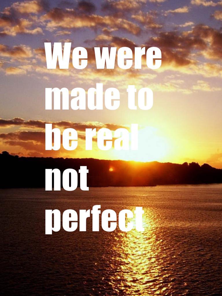 We were made to be real not perfect