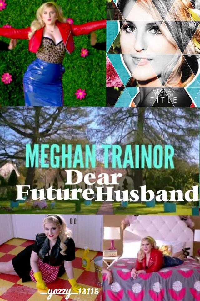 Dear future husband 
Meghan trainor 
_yazzy_13115
Edit made by me 