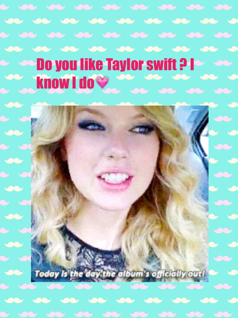Do you like Taylor swift ? I know I do💗