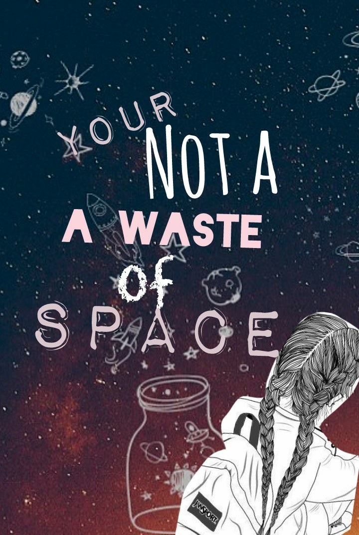 "Your not a waste of space"🌍⭐🌠