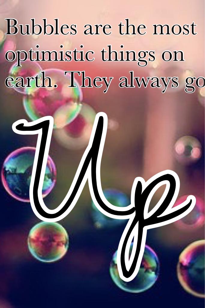 Bubbles are the most optimistic things on earth. They always go UP. 
This is TRUE.