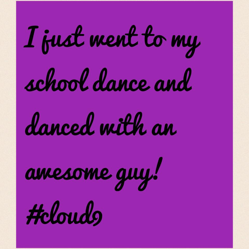 I just went to my school dance and danced with an awesome guy! #cloud9