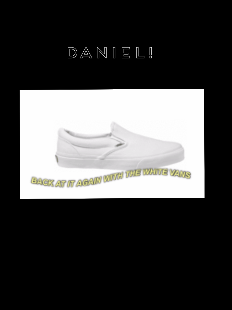 Daniel! Back at it again with the white vans