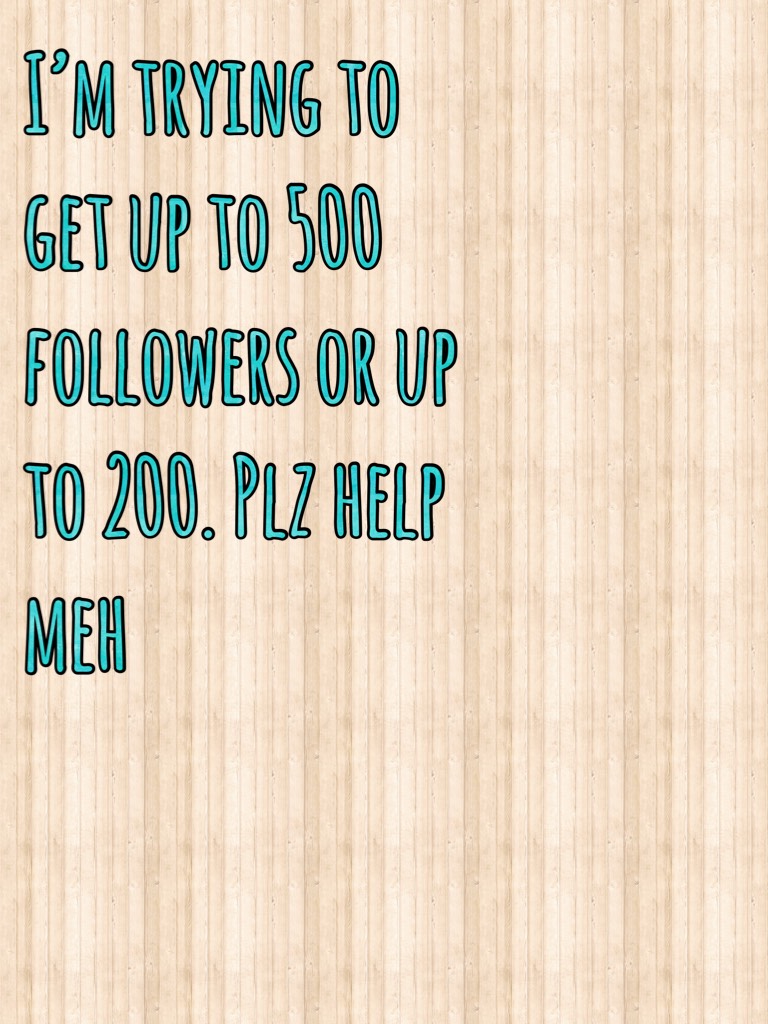 I’m trying to get up to 500 followers or up to 200. Plz help meh 