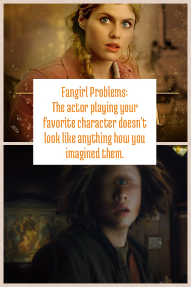 Fangirl Problems:
The actor playing your favorite character doesn't look like anything how you imagined them. 