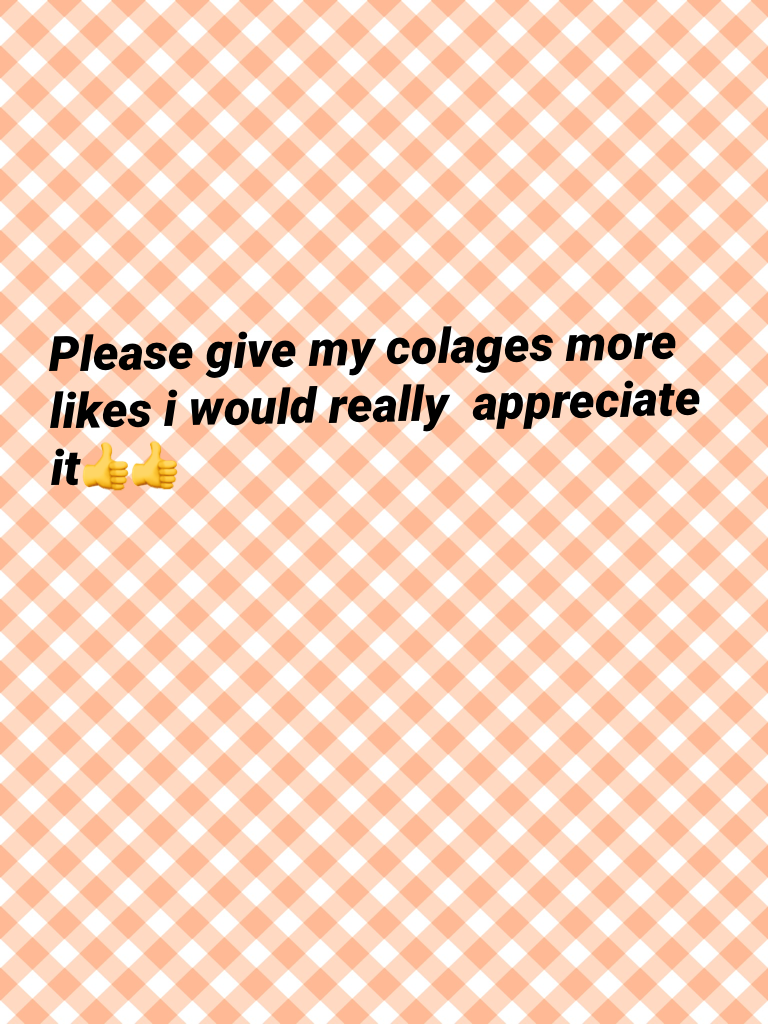 Please give my colages more likes i would really  appreciate it👍👍