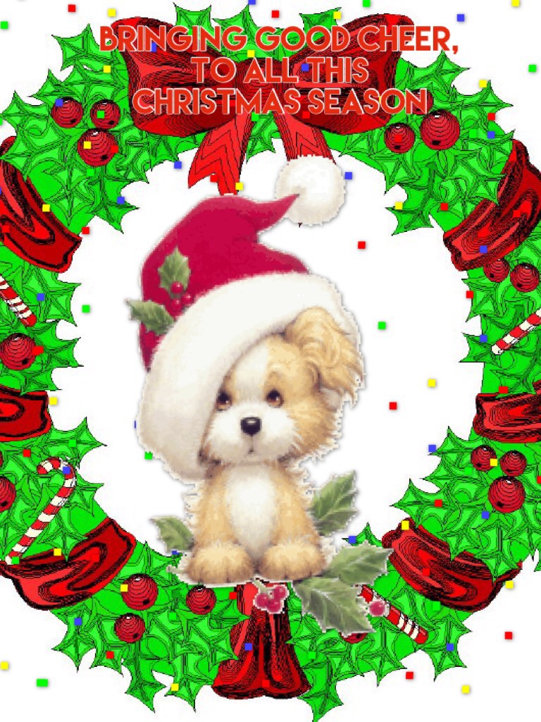 Bringing good cheer,
To young and old,
Meek and the bold.
Dog& wreath