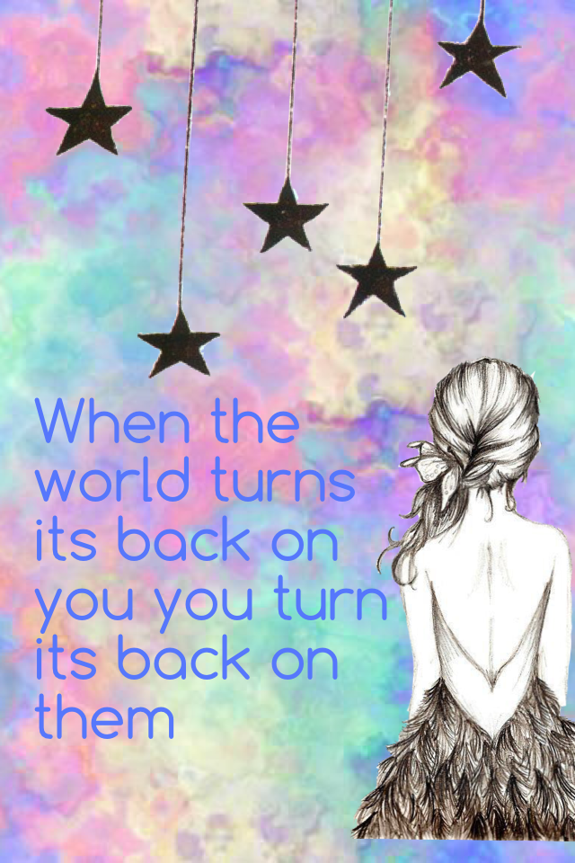 When the world turns its back on you you turn its back on them 