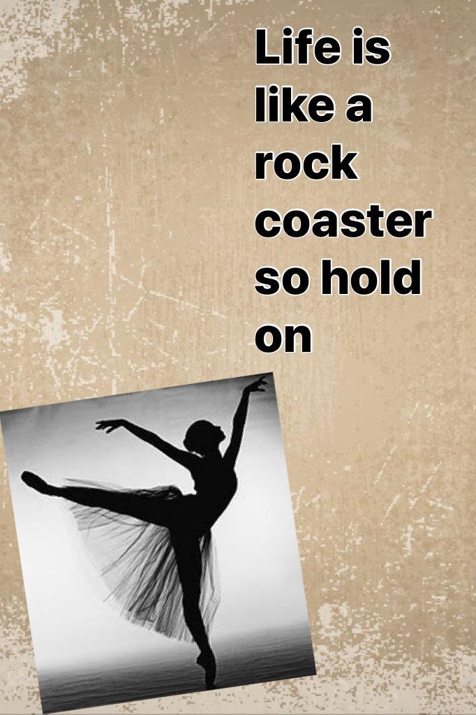 Life is like a rock coaster so hold on #hold on 