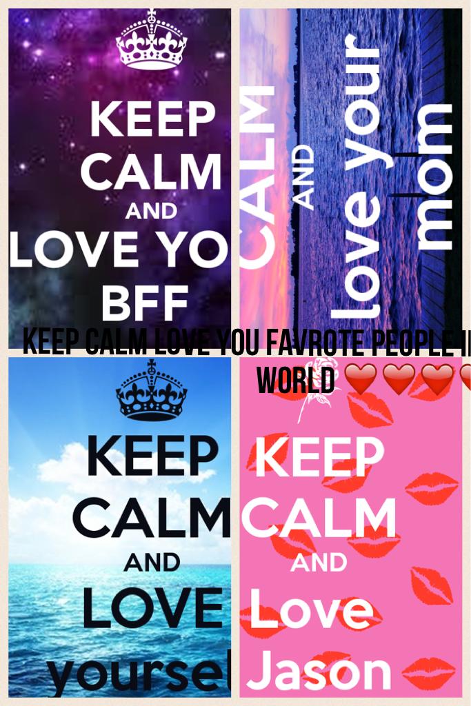 Keep calm love you favrote people in the world ❤️❤️❤️❤️❤️