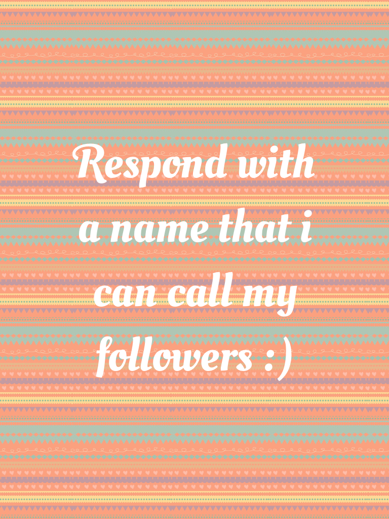 Respond with a name that i can call my followers :)