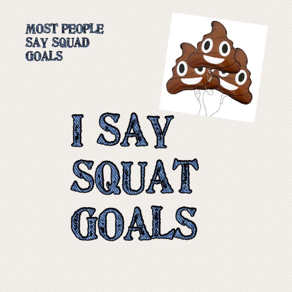 I say squat goals
