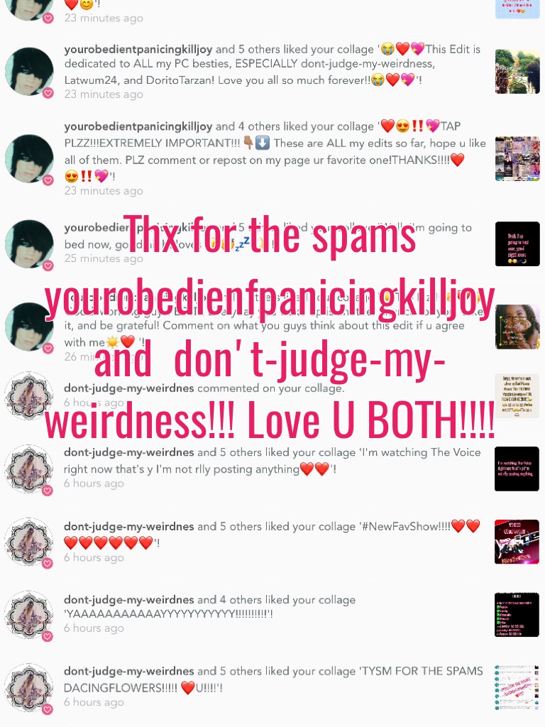 Thx for the spams yourobedienfpanicingkilljoy and  don't-judge-my-weirdness!!! Love U BOTH!!!!