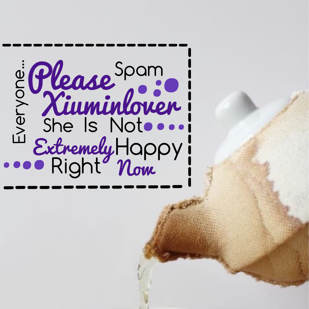 Pretty please 🍦tap🍦

Xiuminlover, if your reading this please cheer up 🙂
And I know this is a weird way to ask for spams, but I thought if I was going to post something, might as well post something nice 😝 and thanks Diamond_tears for background!
