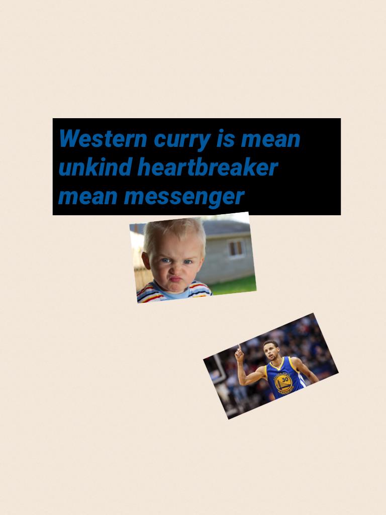 Western curry is mean unkind heartbreaker mean messenger 

Don't be kind to him cause he said mean messengers to me probably to you to