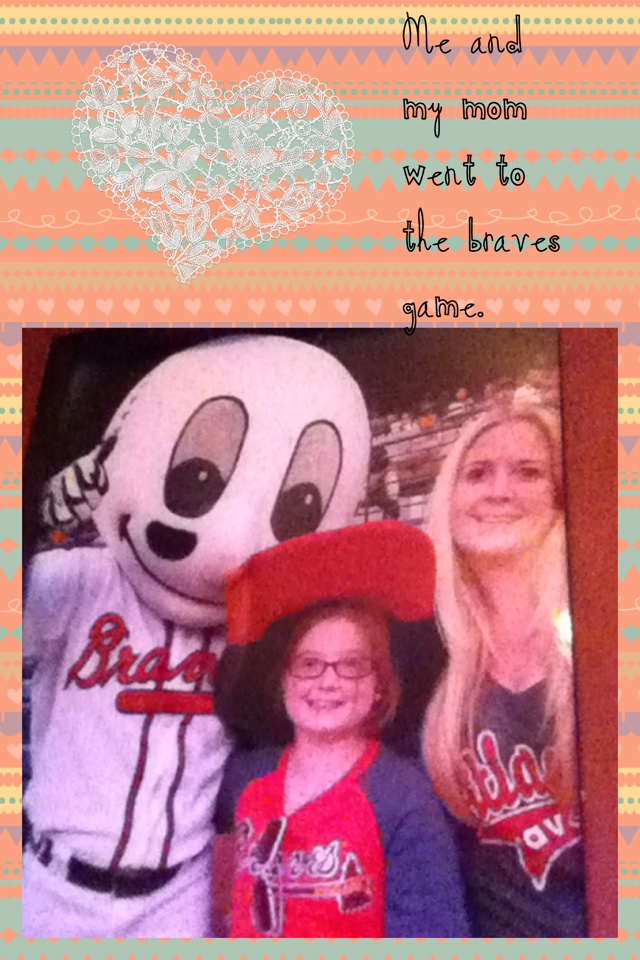 Me and my mom went to the braves game. 

