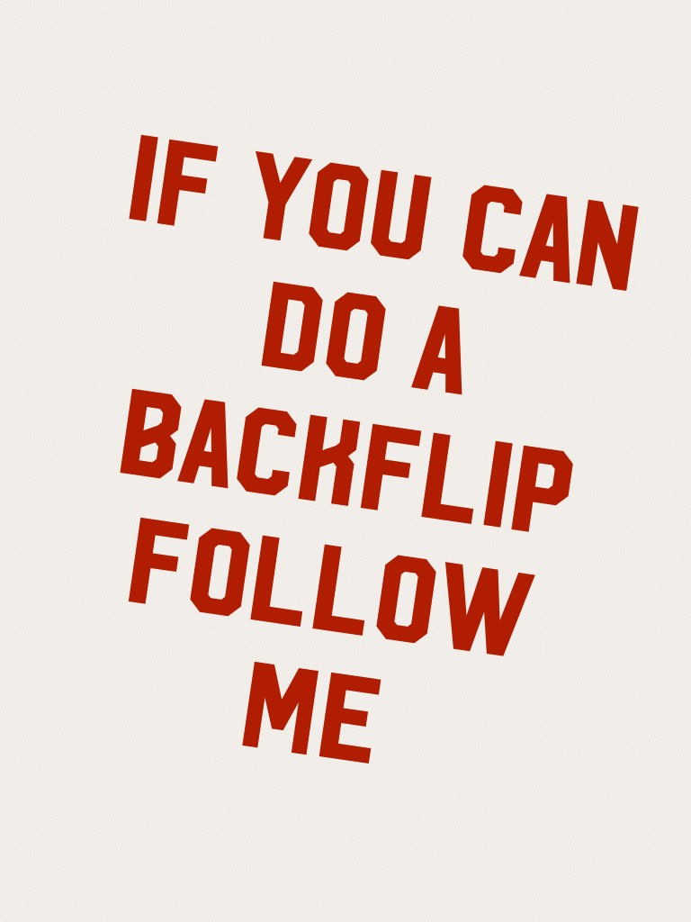 If you can do a backflip follow me