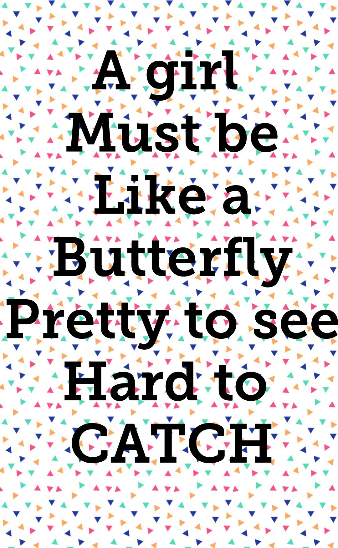 A girl 
Must be
Like a
Butterfly
Pretty to see
Hard to 
CATCH
