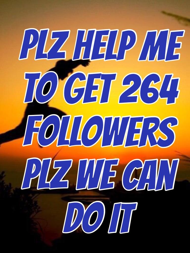 Plz help me to get 264 followers plz we can do it 

