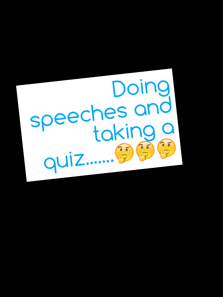 Doing speeches and taking a quiz.......🤔🤔🤔