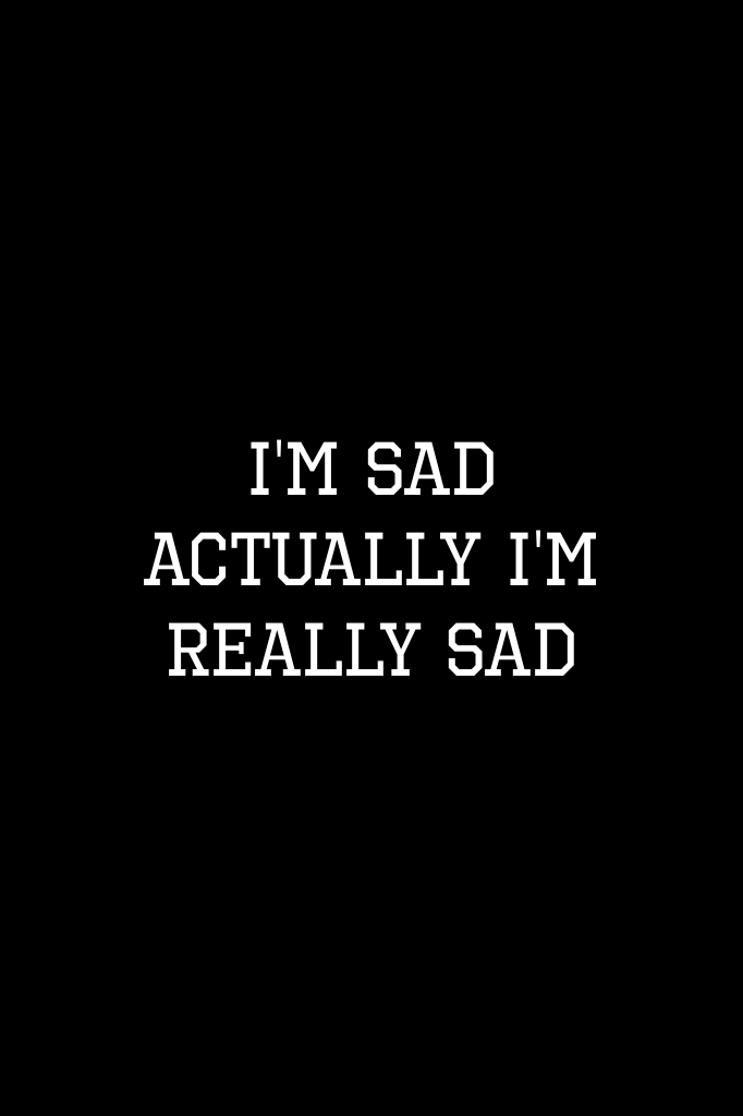 I'm Sad
Actually I'm really sad