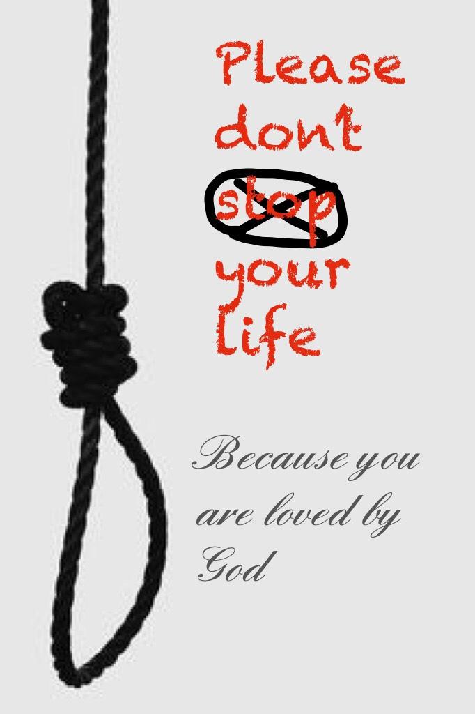Please don’t stop your life..... because God loves you❤️