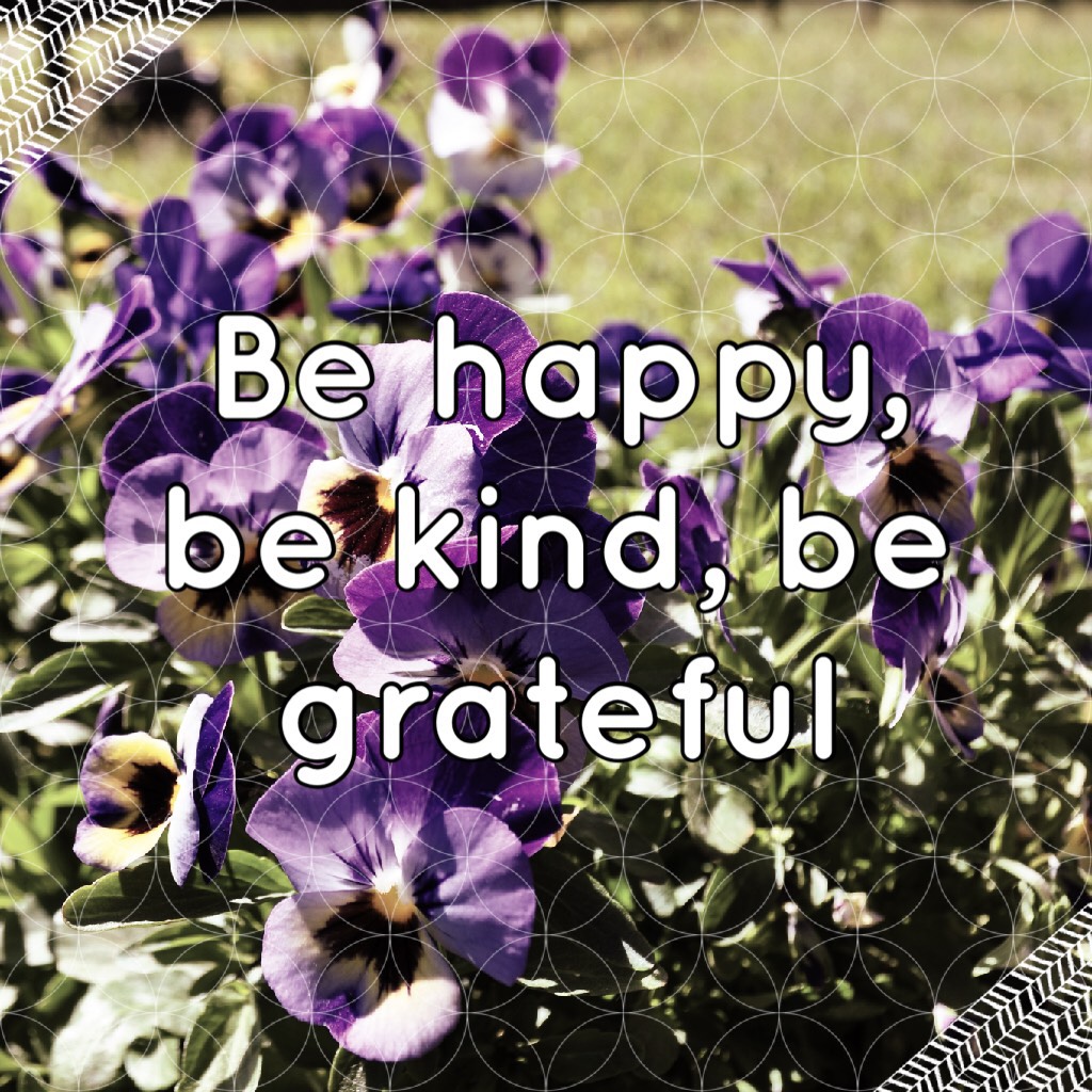 Be happy, be kind, be grateful