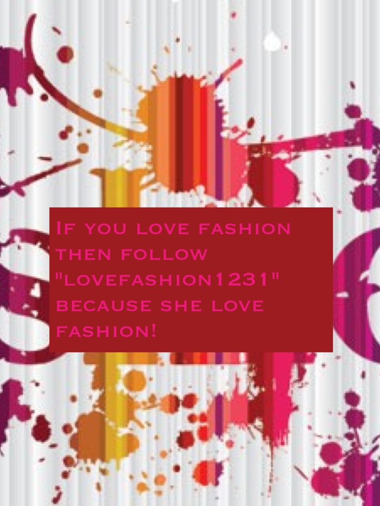 If you love fashion then follow "lovefashion1231" because she love fashion!