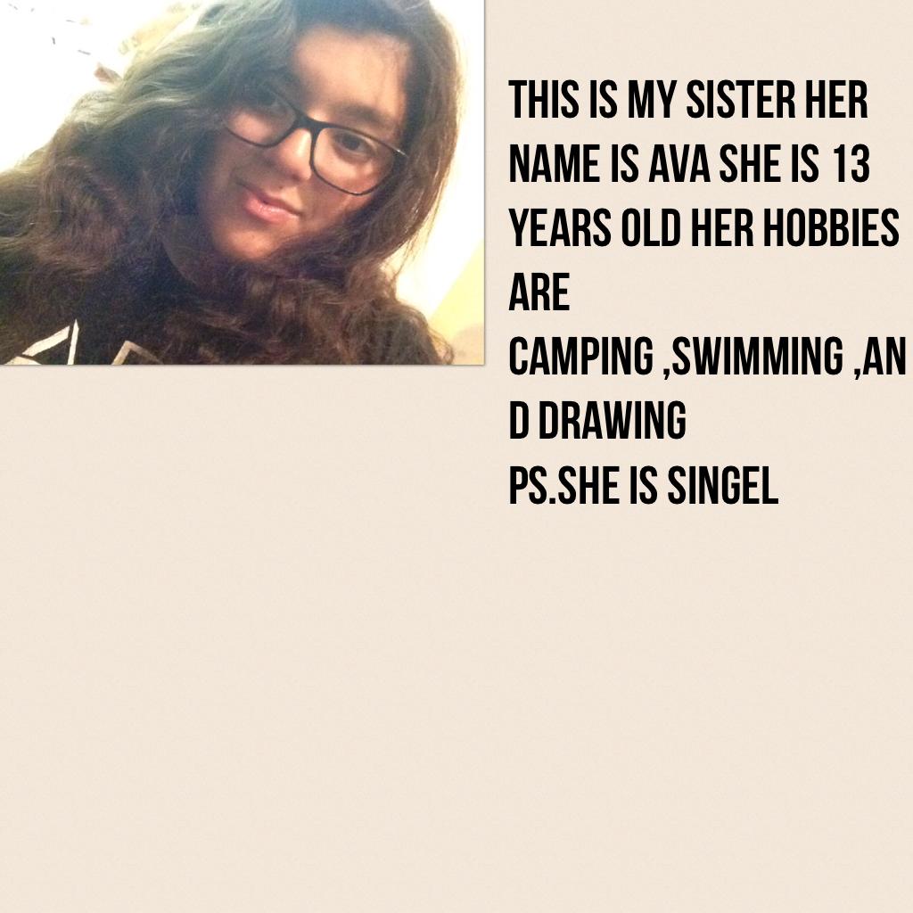 This is my sister her name is ava she is 13 years old her hobbies are camping ,swimming ,and drawing 
Ps.she is singel
