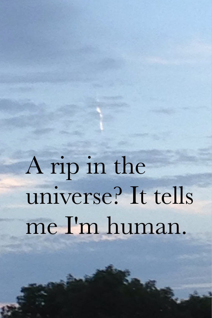 A rip in the  universe? It tells me I'm human.