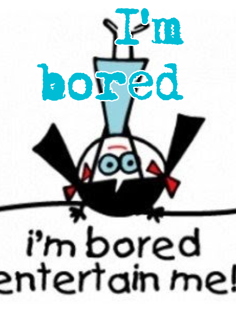 I'm bored Ughhhhhh 👎👎👎🙄😐