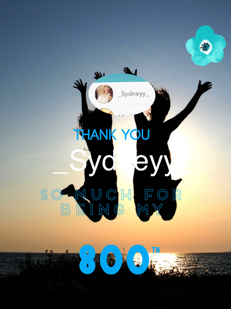 800 followers thank you so much guys and 

 thank to _Sydneyy_ for being my 800th follower thx 