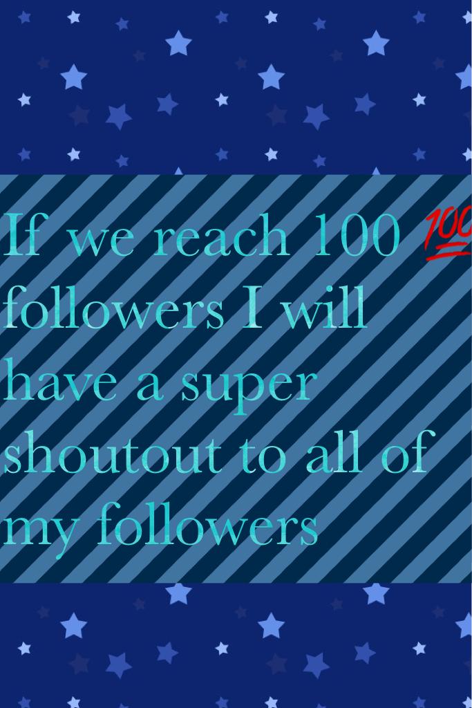 If we reach 100 💯 followers I will have a super shoutout to all of my followers 
