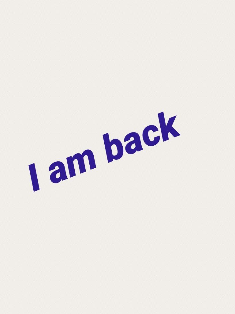 I am back 