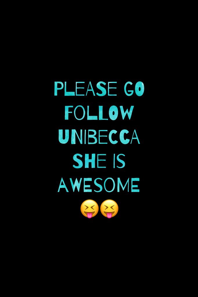 Please go follow Unibecca she is AWESOME 😝😝