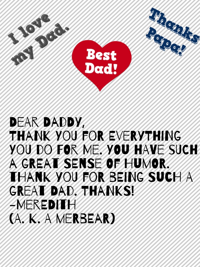 Dear daddy, 
Thank you for everything you do for me. You have such a great sense of humor. Thank you for being such a great dad. Thanks!
