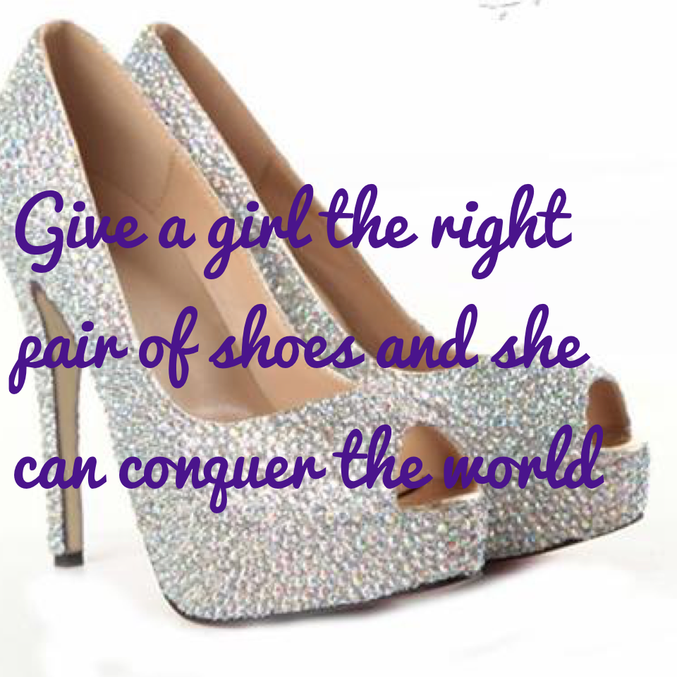 Give a girl the right pair of shoes and she can conquer the world