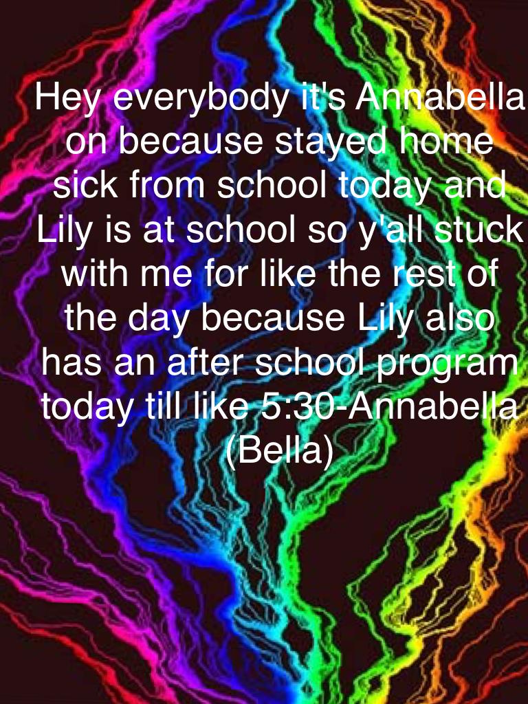 Hey everybody it's Annabella on because stayed home sick from school today 