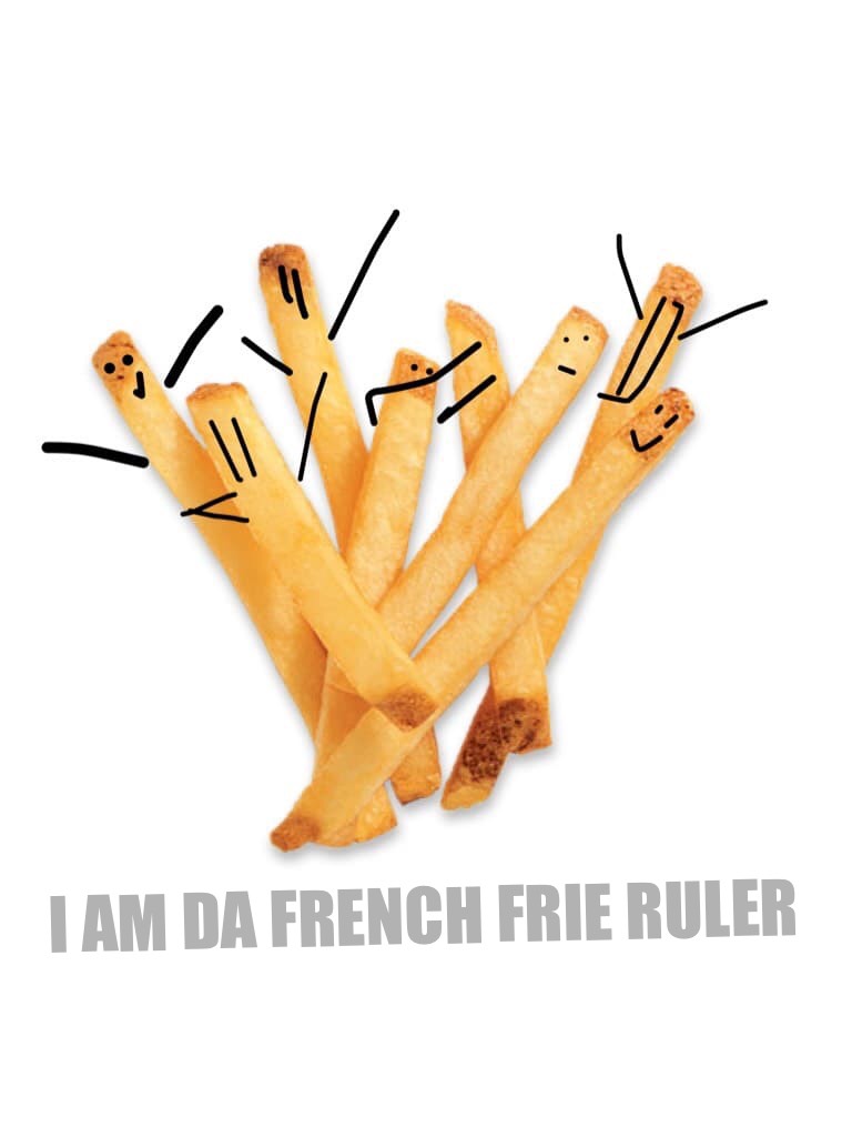 I AM DA FRENCH FRIE RULER RANDOMNESS



deleting soon, cause I’m awesome,






BOW DOWN TO UR QUEEN (which is me btw) 😂😂