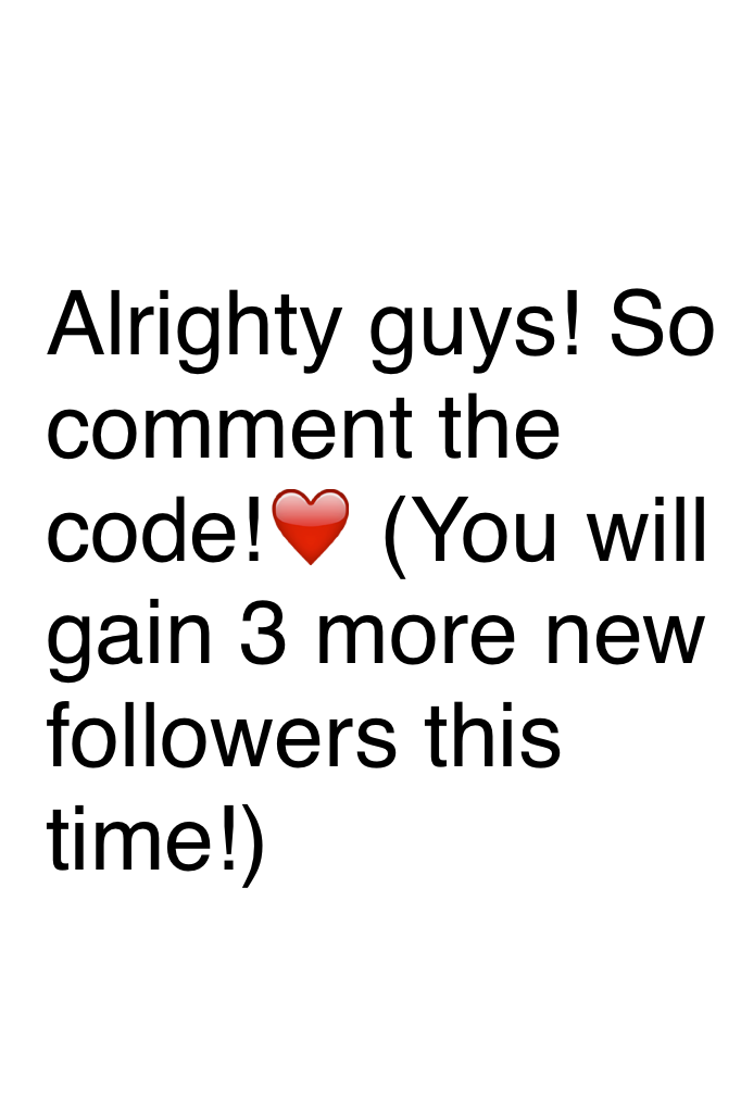 Alrighty guys! So comment the code!❤️ (You will gain 3 more new followers this time!)