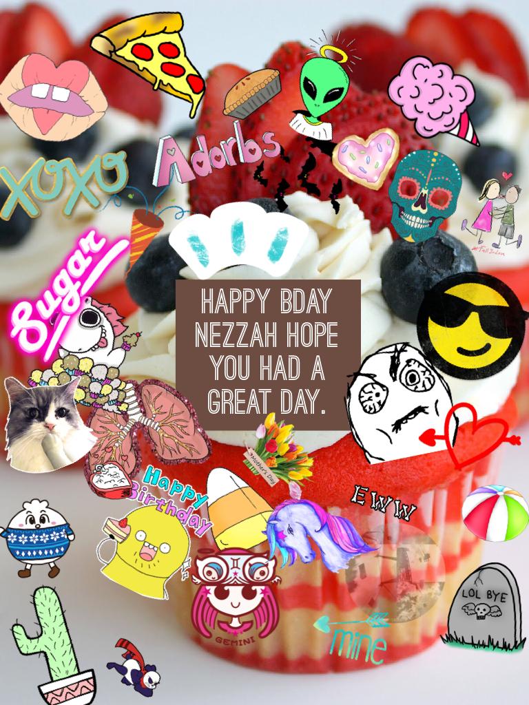 Happy bday Nezzah hope you had a great day.
